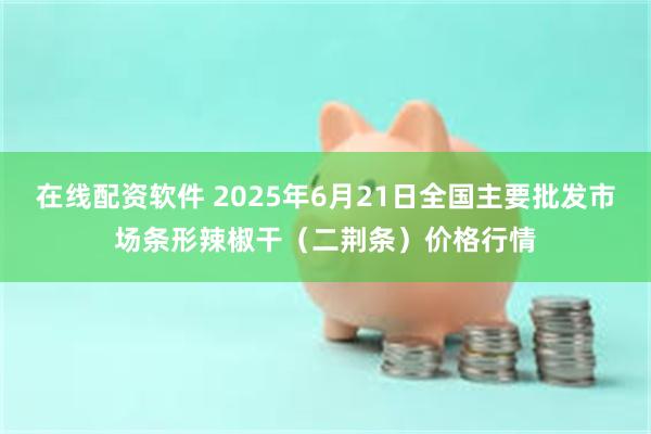在线配资软件 2025年6月21日全国主要批发市场条形辣椒干
