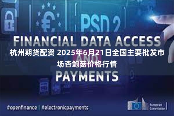 杭州期货配资 2025年6月21日全国主要批发市场杏鲍菇价格行情