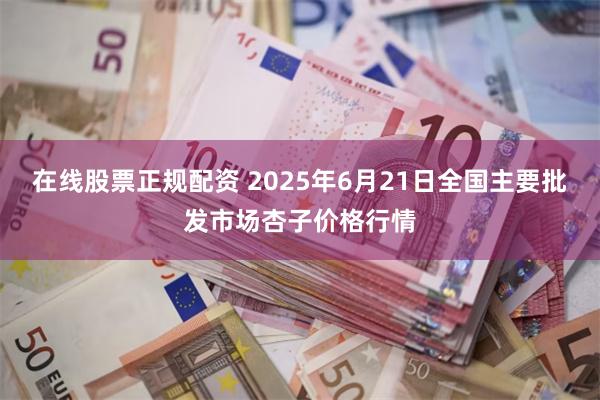 在线股票正规配资 2025年6月21日全国主要批发市场杏子价