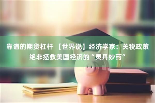 靠谱的期货杠杆 【世界说】经济学家：关税政策绝非拯救美国经济