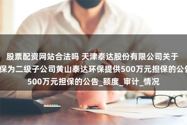 股票配资网站合法吗 天津泰达股份有限公司关于 控股子公司泰达