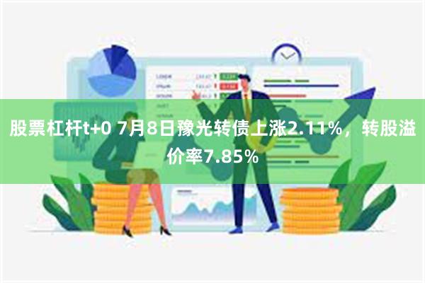 股票杠杆t+0 7月8日豫光转债上涨2.11%，转股溢价率7