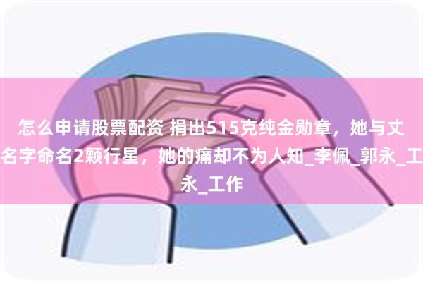 怎么申请股票配资 捐出515克纯金勋章，她与丈夫名字命名2颗