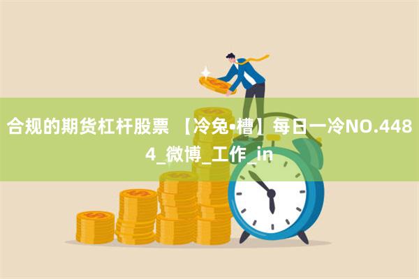 合规的期货杠杆股票 【冷兔•槽】每日一冷NO.4484_微博