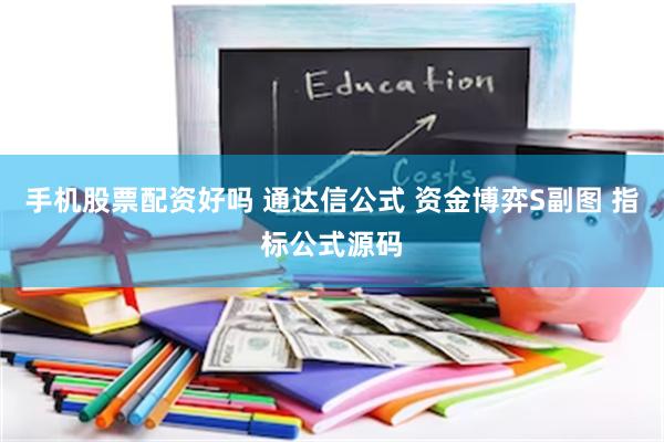 手机股票配资好吗 通达信公式 资金博弈S副图 指标公式源码