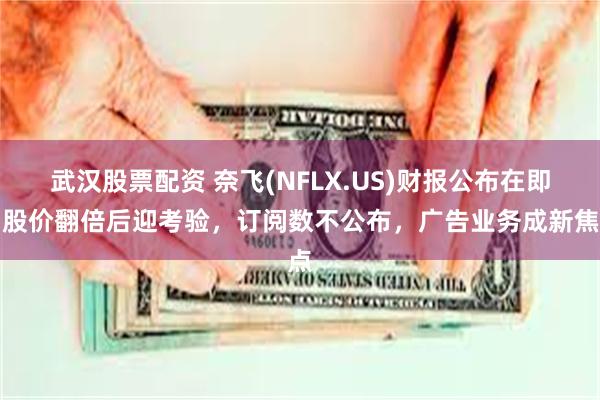 武汉股票配资 奈飞(NFLX.US)财报公布在即：股价翻倍后