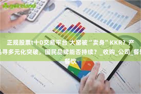 正规股票t十0交易平台 大窑被“卖身”KKR？产品寻多元化突