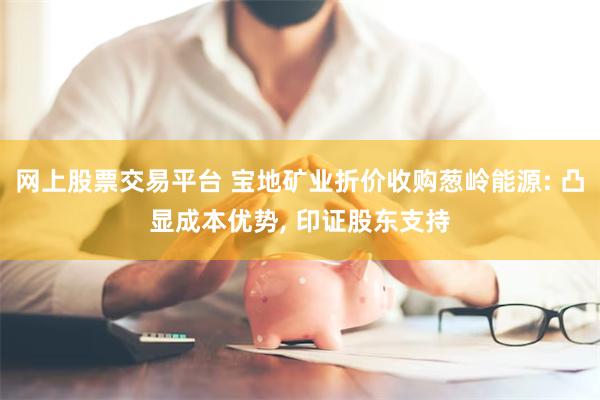 网上股票交易平台 宝地矿业折价收购葱岭能源: 凸显成本优势,