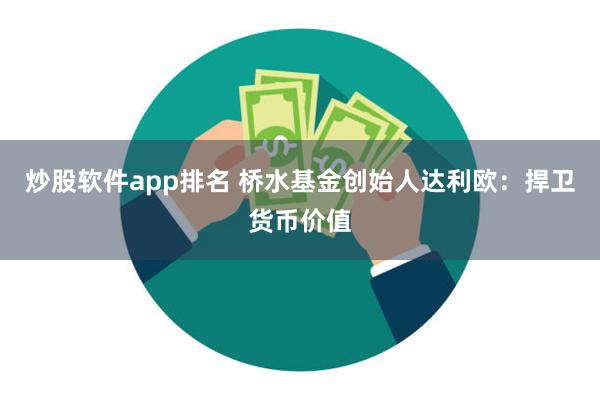 炒股软件app排名 桥水基金创始人达利欧：捍卫货币价值