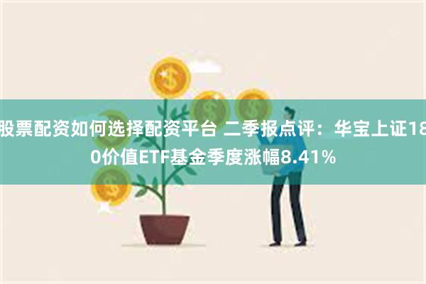 股票配资如何选择配资平台 二季报点评：华宝上证180价值ET