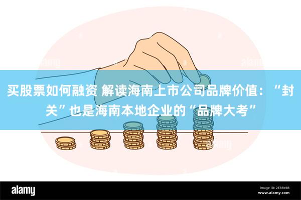 买股票如何融资 解读海南上市公司品牌价值：“封关”也是海南本