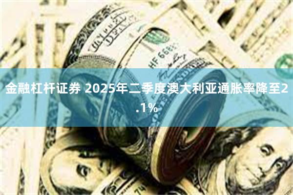金融杠杆证券 2025年二季度澳大利亚通胀率降至2.1%