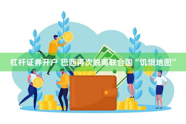杠杆证券开户 巴西再次脱离联合国“饥饿地图”