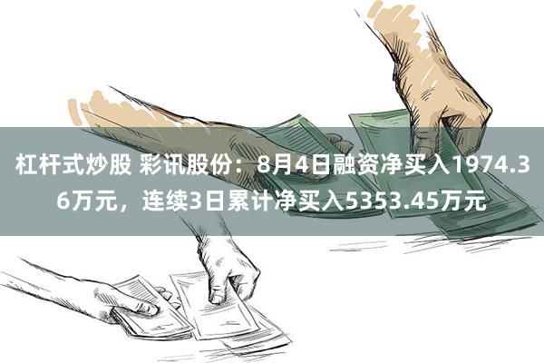 杠杆式炒股 彩讯股份：8月4日融资净买入1974.36万元，