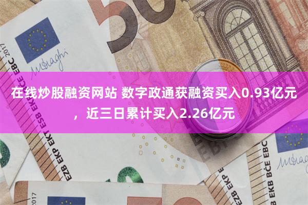 在线炒股融资网站 数字政通获融资买入0.93亿元，近三日累计