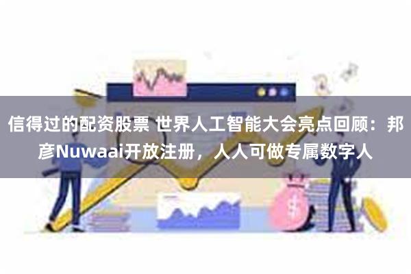 信得过的配资股票 世界人工智能大会亮点回顾：邦彦Nuwaai
