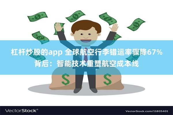 杠杆炒股的app 全球航空行李错运率骤降67%背后：智能技术