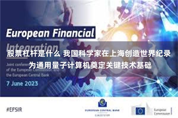 股票杠杆是什么 我国科学家在上海创造世界纪录 为通用量子计算