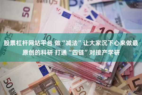 股票杠杆网站平台 做“减法”让大家沉下心来做最原创的科研 打