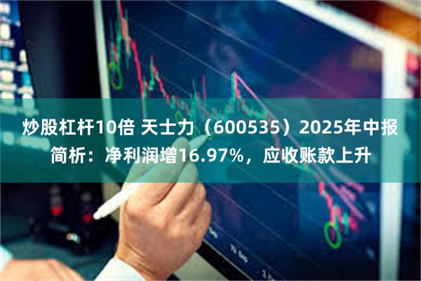 炒股杠杆10倍 天士力（600535）2025年中报简析：净