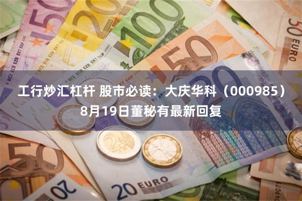 工行炒汇杠杆 股市必读：大庆华科（000985）8月19日董