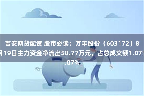 吉安期货配资 股市必读：万丰股份（603172）8月19日主