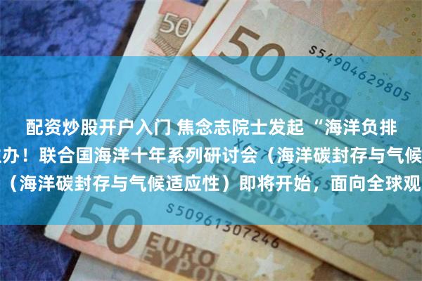 配资炒股开户入门 焦念志院士发起 “海洋负排放国际大科学计划