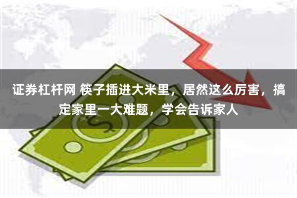 证券杠杆网 筷子插进大米里，居然这么厉害，搞定家里一大难题，